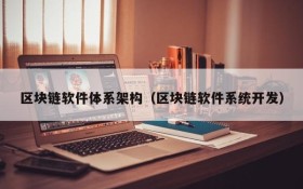 区块链软件体系架构(区块链软件系统开发)
