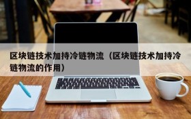 区块链技术加持冷链物流(区块链技术加持冷链物流的作用)