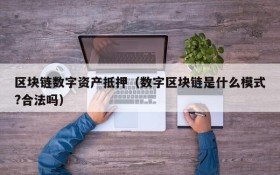 区块链数字资产抵押（数字区块链是什么模式?合法吗）