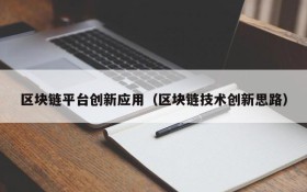 区块链平台创新应用(区块链技术创新思路)