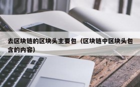 去区块链的区块头主要包(区块链中区块头包含的内容)
