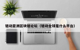 链动亚洲区块链论坛(链动全球是什么平台)