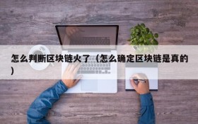 怎么判断区块链火了(怎么确定区块链是真的)