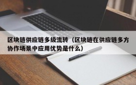 区块链供应链多级流转(区块链在供应链多方协作场景中应用优势是什么)