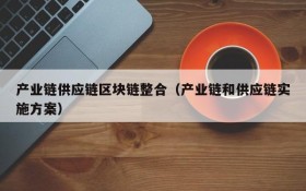 产业链供应链区块链整合（产业链和供应链实施方案）