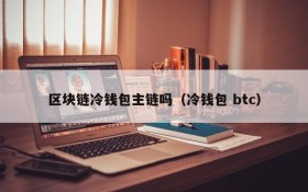 区块链冷钱包主链吗(冷钱包 btc)