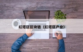 红塔区区块链(红塔区产业)
