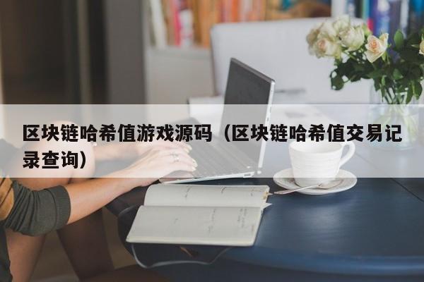 区块链哈希值游戏源码（区块链哈希值交易记录查询）