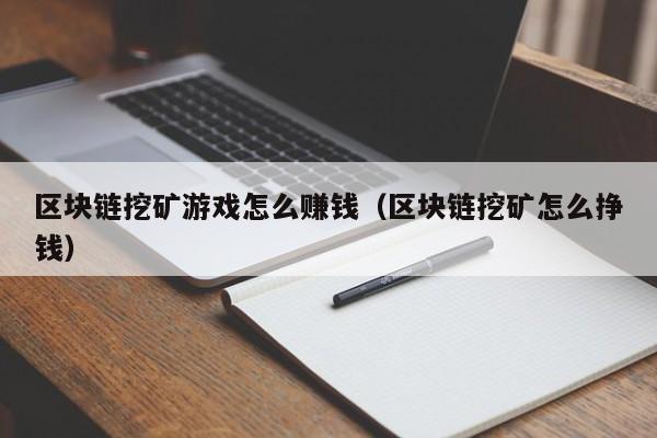 区块链挖矿游戏怎么赚钱（区块链挖矿怎么挣钱）