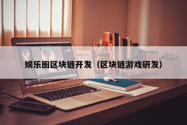 娱乐圈区块链开发（区块链游戏研发）