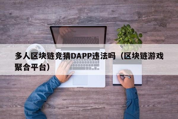 多人区块链竞猜DAPP违法吗（区块链游戏聚合平台）