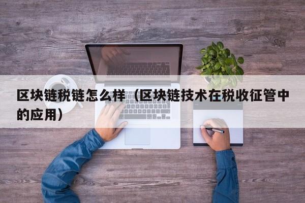 区块链税链怎么样（区块链技术在税收征管中的应用）