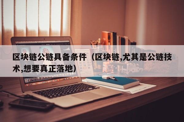 区块链公链具备条件（区块链,尤其是公链技术,想要真正落地）