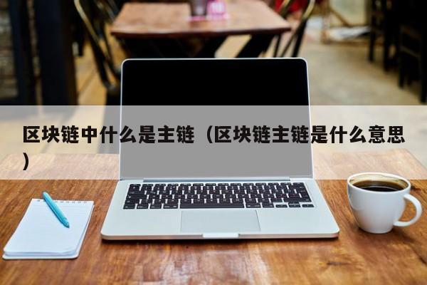 区块链中什么是主链（区块链主链是什么意思）