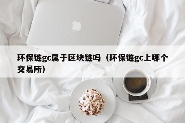环保链gc属于区块链吗（环保链gc上哪个交易所）
