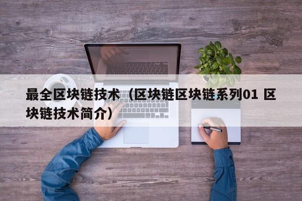 最全区块链技术（区块链区块链系列01 区块链技术简介）