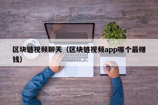 区块链视频聊天（区块链视频app哪个最赚钱）