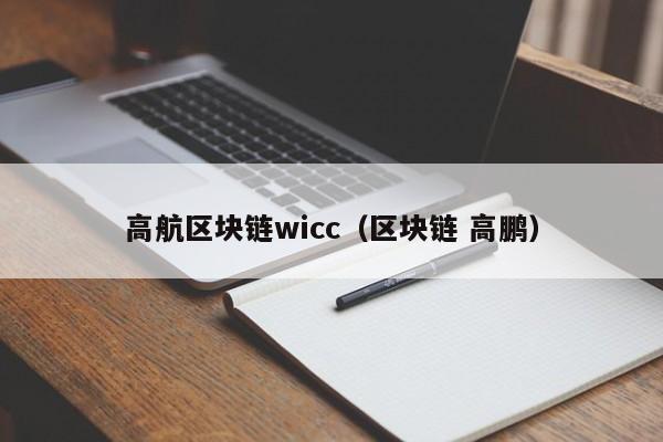 高航区块链wicc（区块链 高鹏）