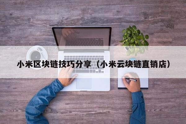 小米区块链技巧分享（小米云块链直销店）
