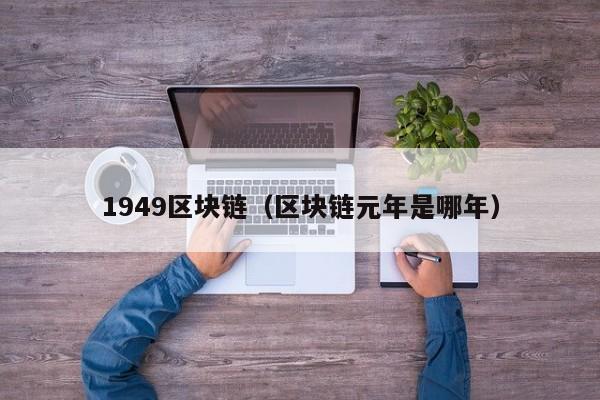 1949区块链（区块链元年是哪年）