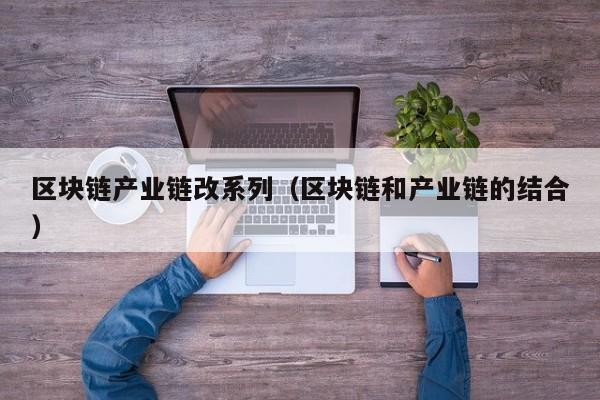 区块链产业链改系列（区块链和产业链的结合）