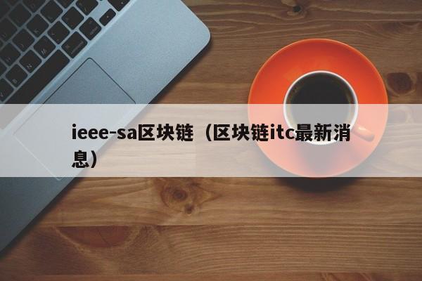 ieee-sa区块链（区块链itc最新消息）