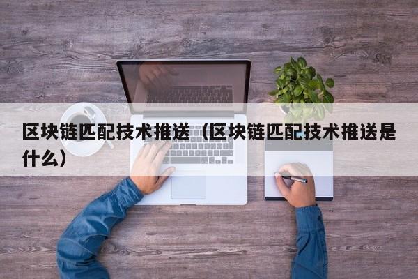 区块链匹配技术推送（区块链匹配技术推送是什么）