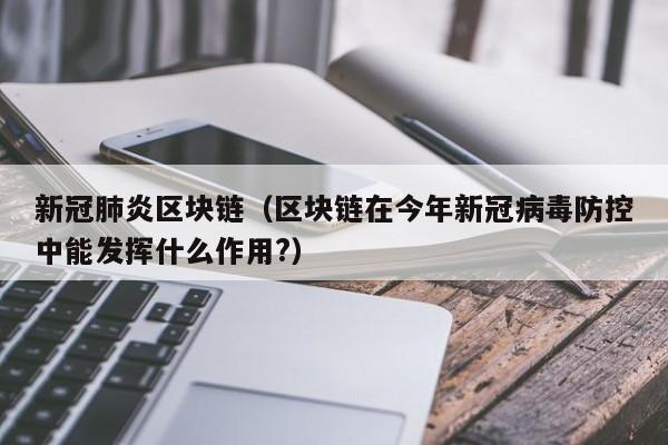 新冠肺炎区块链（区块链在今年新冠病毒防控中能发挥什么作用?）