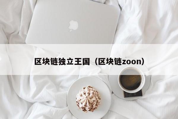 区块链独立王国（区块链zoon）