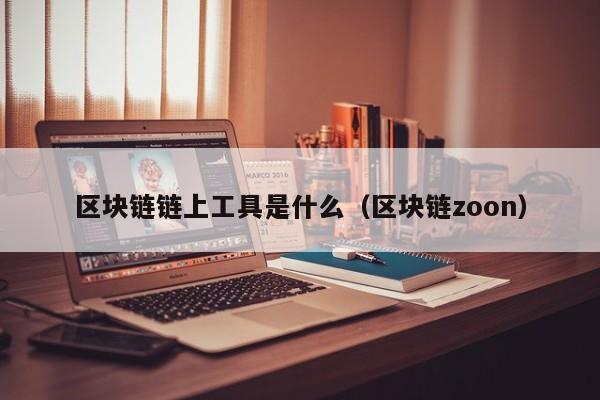 区块链链上工具是什么（区块链zoon）