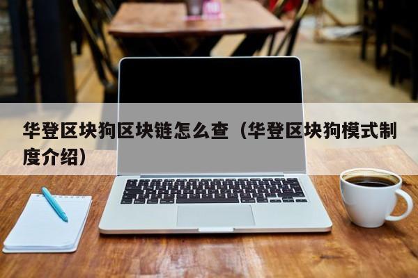 华登区块狗区块链怎么查（华登区块狗模式制度介绍）