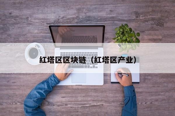 红塔区区块链（红塔区产业）