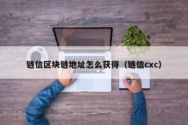 链信区块链地址怎么获得（链信cxc）