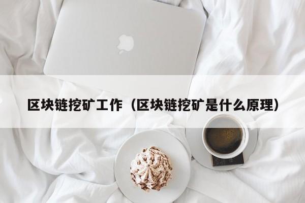 区块链挖矿工作（区块链挖矿是什么原理）
