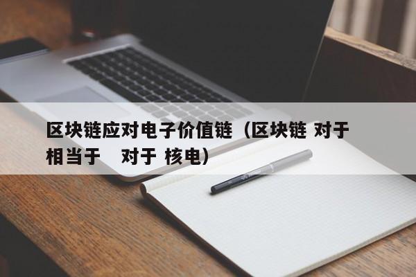 区块链应对电子价值链（区块链 对于   相当于   对于 核电）