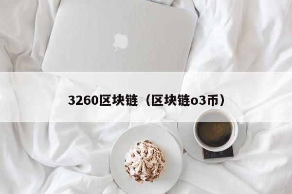 3260区块链（区块链o3币）