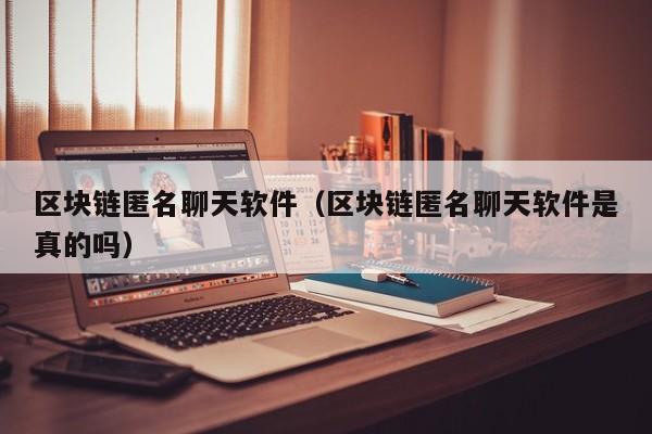 区块链匿名聊天软件（区块链匿名聊天软件是真的吗）