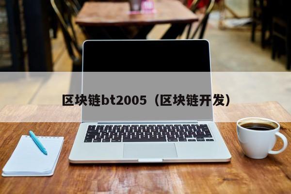 区块链bt2005（区块链开发）