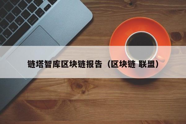 链塔智库区块链报告（区块链 联盟）