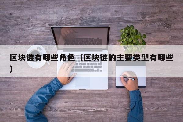 区块链有哪些角色（区块链的主要类型有哪些）