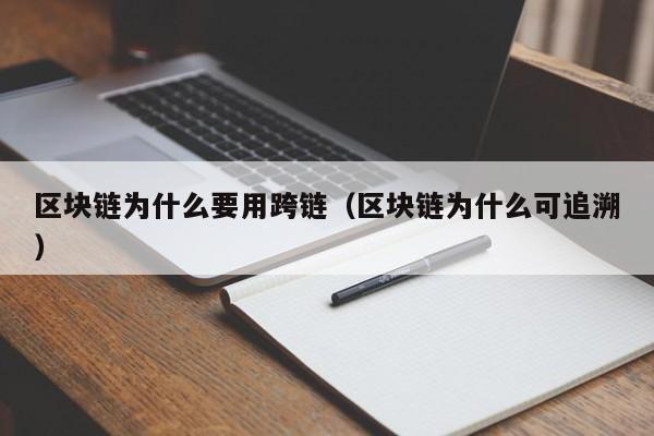 区块链为什么要用跨链（区块链为什么可追溯）