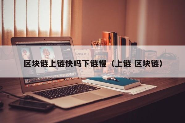 区块链上链快吗下链慢（上链 区块链）
