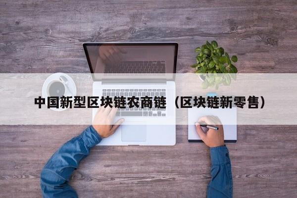 中国新型区块链农商链（区块链新零售）