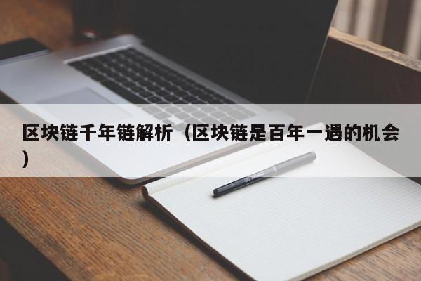 区块链千年链解析（区块链是百年一遇的机会）