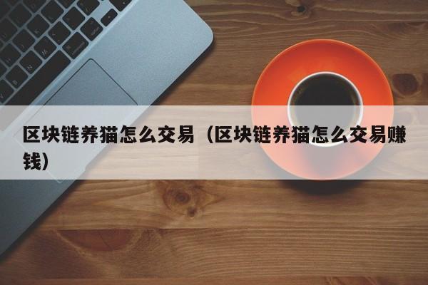 区块链养猫怎么交易（区块链养猫怎么交易赚钱）