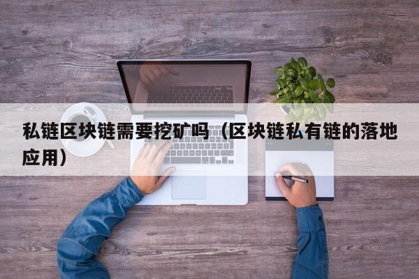 私链区块链需要挖矿吗（区块链私有链的落地应用）