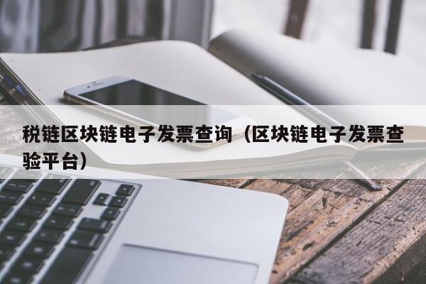 税链区块链电子发票查询（区块链电子发票查验平台）