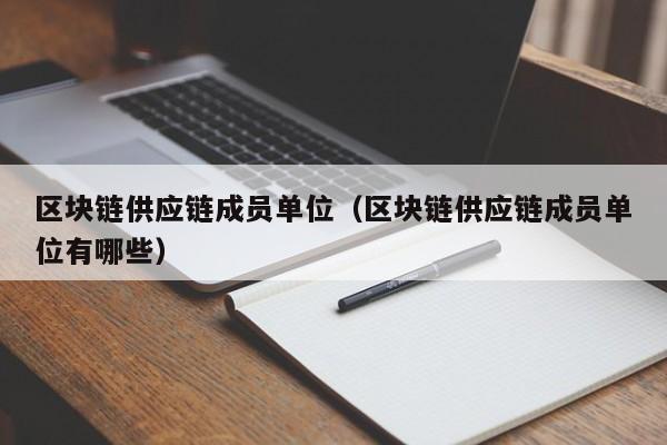区块链供应链成员单位（区块链供应链成员单位有哪些）
