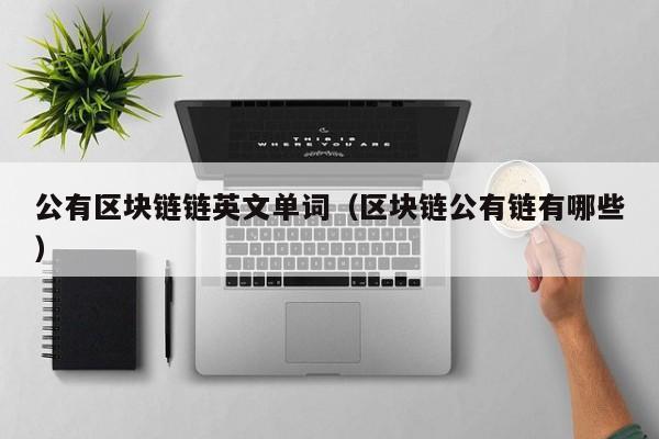 公有区块链链英文单词（区块链公有链有哪些）