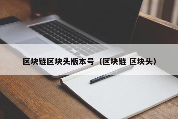 区块链区块头版本号（区块链 区块头）